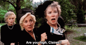 Are you high, Clairee?
