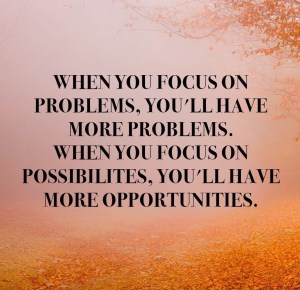 Focus on Possibilities, Not Problems